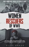 Women Rescuers of WWII: True Stories of the Unsung Women Heroes Who Rescued Refugees and Allied Servicemen in WWII - Elise Baker - 9798215582046