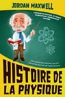 Histoire de la Physique: L'histoire de Newton, Feynman, Schrodinger, Heisenberg et Einstein. Découvrez les hommes qui ont percé les secrets de notre univers - Jordan Maxwell - 9798215584095