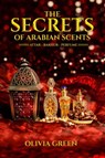 The Secrets of Arabian Scents - Olivia Green - 9798215618509