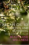 Argan Oil 101 Cosmetics and Nutrition: Handbook for Beauty and Wellness - JOHNSON l MATT - 9798215619391