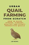 Urban Quail Farming From Scratch - Lady Rachael - 9798215626658