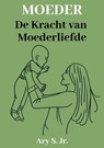 Moeder De kracht van Moederliefde - Ary S. Jr. - 9798215630495