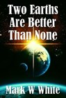 Two Earths Are Better Than None - Mark W White - 9798215654101