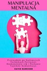 Manipulacja Mentalna Przewodnik po Najlepszych Technikach Perswazji, Doskonalenie się i Poznanie Tajników Komunikacji. - DAVID HARRISON - 9798215697764