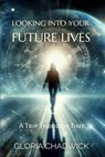 Looking Into Your Future Lives: A Trip Through Time - Gloria Chadwick - 9798215697955