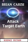 Attack Target Earth: Science Fiction - Brian Carisi - 9798215703267