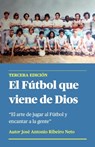 El Fútbol que Viene de Dios - El arte de jugar al Fútbol y encantar a la gente - Jose Antonio Ribeiro Neto - 9798215756676