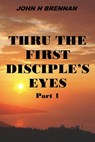 Thru the First Disciple's Eyes - John H Brennan - 9798215802342