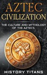 Aztec Civilization - History Titans - 9798215814581