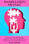 Manipulation Mentale Guide sur les Meilleures Techniques de Persuasion, Améliorez-vous et Apprenez les Secrets de la Communication. - DAVID HARRISON - 9798215837962
