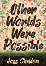 Other Worlds Were Possible - Joss Sheldon - 9798215847206