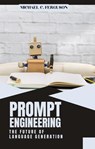 Prompt Engineering ; The Future Of Language Generation - Michael Ferguson - 9798215852880