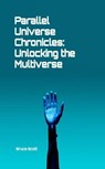 Parallel Universe Chronicles: Unlocking the Multiverse - Bruce Scott - 9798215864838