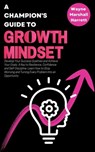 A Champion’s Guide to Growth Mindset: Develop Your Success Qualities and Achieve Your Goals. A Key to Resilience, Confidence and Self-Discipline. - Wayne Marshall Harrett - 9798215872635