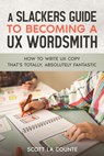 A Slackers Guide to Becoming a UX Wordsmith: How to Write UX Copy that's Totally, Absolutely Fantastic - Scott La Counte - 9798215895276
