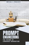 Prompt Engineering ; The Future Of Language Generation - Michael Ferguson - 9798215905739