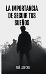 la impoprtancia de seguir tus sueños - José Luis cruz - 9798215921104