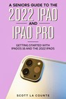 A Senior’s Guide to the 2022 iPad and iPad Pro: Getting Started with iPadOS 16 and the 2022 iPads - Scott La Counte - 9798215925645