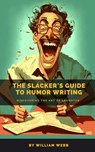 The Slacker’s Guide to Humor Writing: Discovering the Art of Laughter - William Webb - 9798215941331