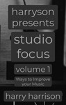 Harryson Presents Studio Focus: Volume 1: Ways to Improve Your Music - Harry Harrison - 9798215953785