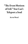“The Event Horizon of Life” You Can’t Teleport a Soul - Kevin Wood - 9798215987223