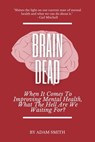 Brain Dead: When It Comes To Improving Mental Health, What The Hell Are We Waiting For? - Adam Smith - 9798215997451
