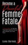 Become A Powerful Femme Fatale: 7 Proven Ways to Tap Into Your Dark Feminine Energy and Unleash Your Inner Siren - Luna Barnes - 9798215998847