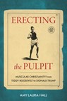 Erecting the Pulpit: Muscular Christianity from Teddy Roosevelt to Donald Trump - Amy Laura Hall - 9798216383475