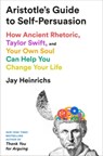 Aristotle's Guide to Self-Persuasion: How Ancient Rhetoric, Taylor Swift, and Your Own Soul Can Help You Change Your Life - Jay Heinrichs - 9798217086283