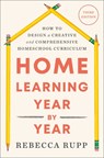 Home Learning Year by Year, Third Edition: How to Design a Creative and Comprehensive Homeschool Curriculum - Rebecca Rupp - 9798217090181