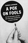 A Pox on Fools: The True Believers, Grifters, and Cynics Who Convinced Us to Reject Vaccines - Thomas Levenson - 9798217155002
