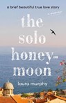 The Solo Honeymoon: A Brief Beautiful True Love Story - Laura Murphy - 9798217177257