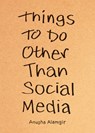 Things to Do Other Than Social Media - Anusha Alamgir - 9798217181971