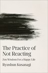 The Practice of Not Reacting: Zen Wisdom for a Happy Life - Ryushun Kusanagi - 9798217182381