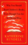 Why You Should Read Children's Books, Even Though You Are So Old and Wise - Katherine Rundell - 9798217230747