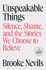 Unspeakable Things: Silence, Shame, and the Stories We Choose to Believe - Brooke Nevils - 9798217409419