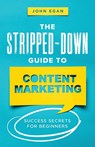 The Stripped-Down Guide to Content Marketing - John Egan - 9798218003340