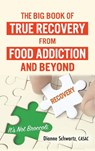 The Big Book of True Recovery from Food Addiction and Beyond - Dianne Schwartz - 9798218034849
