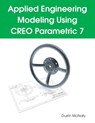 Applied Engineering Modeling Using CREO Parametric 7 - Dustin P McNally - 9798218040376