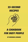 15-Second Recipes: A Cookbook for Busy People - Brendan Leonard - 9798218077730