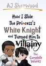 How I Stole the Princess's White Knight and Turned Him to Villainy - Aj Sherwood - 9798218124694