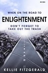 When on the Road to Enlightenment Don't Forget to Take out the Trash - Kellie Fitzgerald - 9798218153878