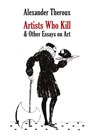 Artists Who Kill & Other Essays on Art - Alexander Theroux - 9798218173432