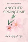 Another Springtime, The Poetry of Life - Sally M. Harris - 9798218198084