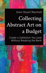 Collecting Abstract Art on a Budget - MARSHALL,  Evan Stuart - 9798218233518