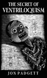 The Secret of Ventriloquism - Jon Padgett - 9798218250577