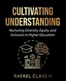 Cultivating Understanding: Nurturing Diversity, Equity, and Inclusion in Higher Education - Rafael Class - 9798218313319