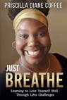 Just Breathe: Learning to Love Yourself Well Through Life's Challenges - Priscilla Coffee - 9798218329624