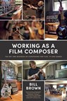 Working as a Film Composer - Bill Brown - 9798218400804