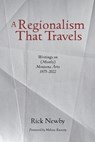 A Regionalism That Travels: Writings on (Mostly) Montana Arts, 1975-2022 - Rick Newby - 9798218405090